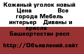 Кожаный уголок новый  › Цена ­ 99 000 - Все города Мебель, интерьер » Диваны и кресла   . Башкортостан респ.